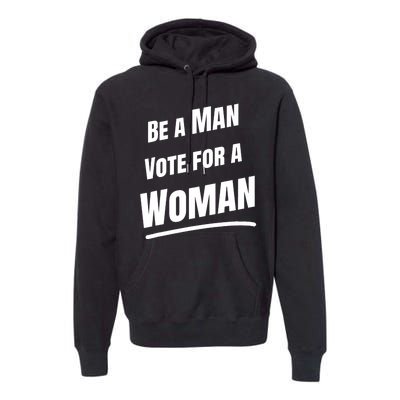 Be A Man Vote For A Woman Harris 2024 Kamala Harris Premium Hoodie