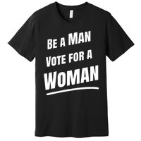 Be A Man Vote For A Woman Harris 2024 Kamala Harris Premium T-Shirt