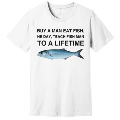 Buy A Man Eat Fish He Day Teach Fish Man To A Lifetime Funny Meme Premium T-Shirt