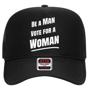 Be A Man Vote For A Woman Harris 2024 Kamala Harris High Crown Mesh Back Trucker Hat