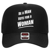 Be A Man Vote For A Woman Harris 2024 Kamala Harris High Crown Mesh Back Trucker Hat