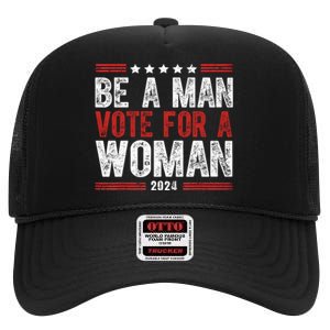 Be A Man Vote For A Woman Harris 2024 Kamala Harris High Crown Mesh Back Trucker Hat