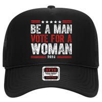 Be A Man Vote For A Woman Harris 2024 Kamala Harris High Crown Mesh Back Trucker Hat