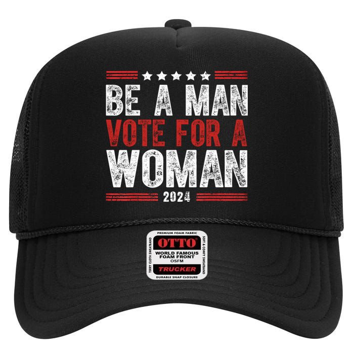 Be A Man Vote For A Woman Harris 2024 Kamala Harris High Crown Mesh Back Trucker Hat