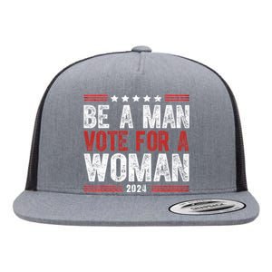 Be A Man Vote For A Woman Harris 2024 Kamala Harris Flat Bill Trucker Hat