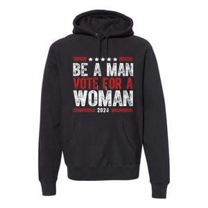 Be A Man Vote For A Woman Harris 2024 Kamala Harris Premium Hoodie