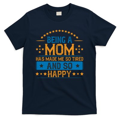 Being A Mom Has Made Me So Tired And So Happy Funny Mother's Day T-Shirt