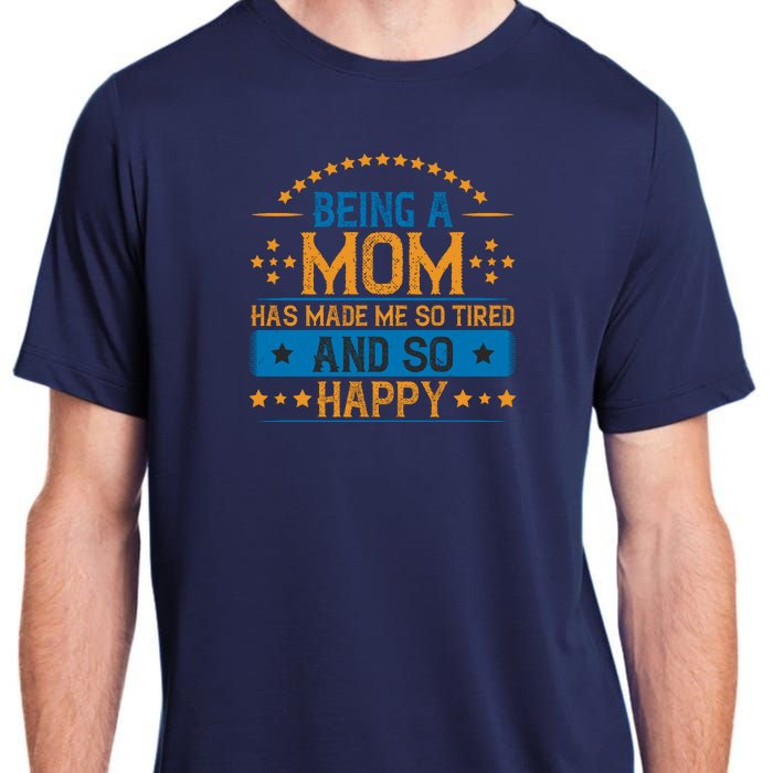 Being A Mom Has Made Me So Tired And So Happy Funny Mother's Day Adult ChromaSoft Performance T-Shirt