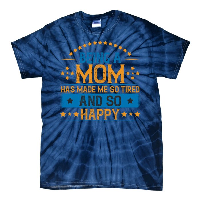 Being A Mom Has Made Me So Tired And So Happy Funny Mother's Day Tie-Dye T-Shirt