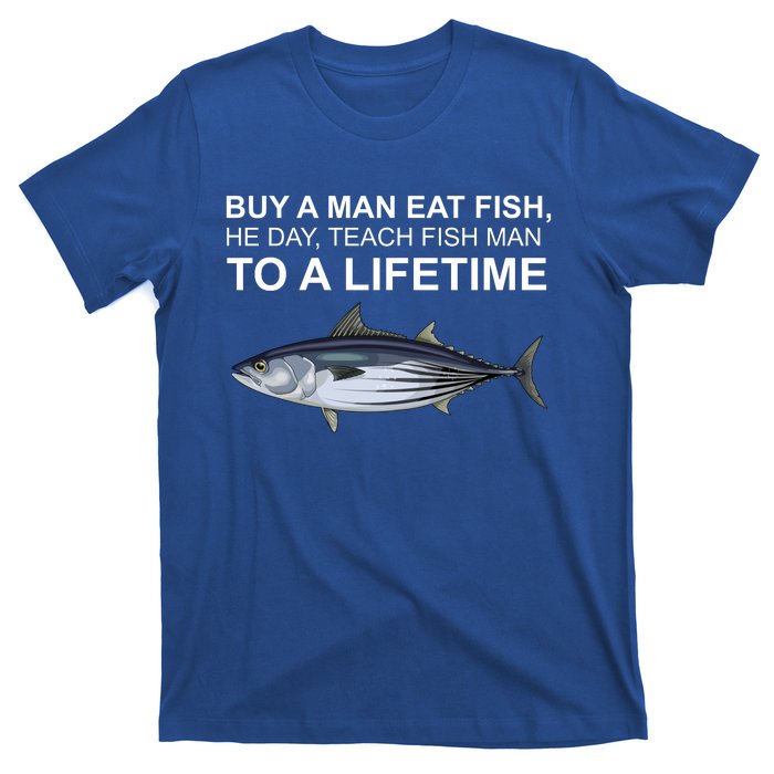 Buy A Man Eat Fish He Day Teach Fish Man To A Lifetime Funny Meme T-Shirt