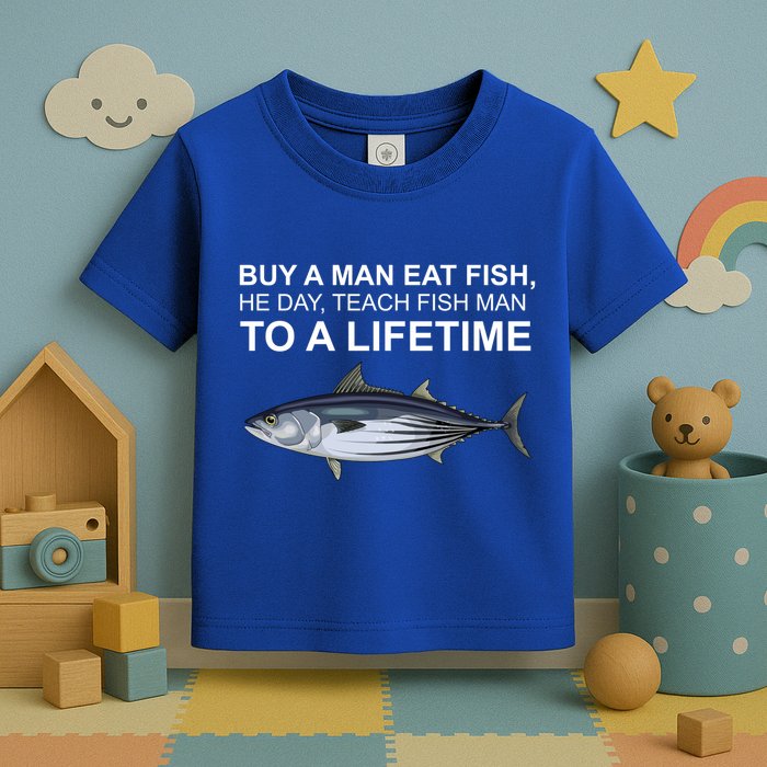 Buy A Man Eat Fish He Day Teach Fish Man To A Lifetime Funny Meme Toddler T-Shirt