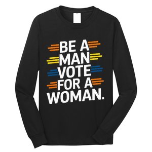 Be A Man Vote For A Woman Harris 2024 Kamala Harris Long Sleeve Shirt