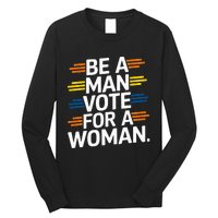 Be A Man Vote For A Woman Harris 2024 Kamala Harris Long Sleeve Shirt