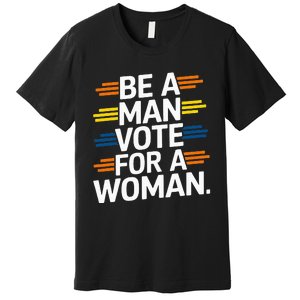 Be A Man Vote For A Woman Harris 2024 Kamala Harris Premium T-Shirt