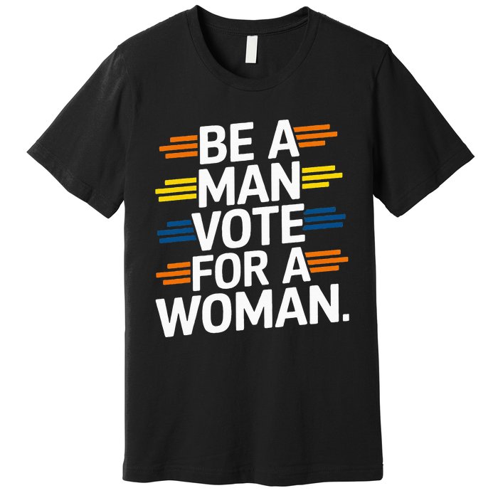 Be A Man Vote For A Woman Harris 2024 Kamala Harris Premium T-Shirt