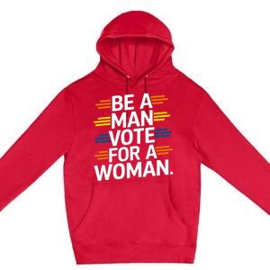 Be A Man Vote For A Woman Harris 2024 Kamala Harris Premium Pullover Hoodie