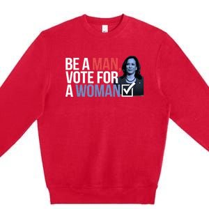 Be A Man Vote For A Woman Vote For Kamala Harris 2024 Premium Crewneck Sweatshirt