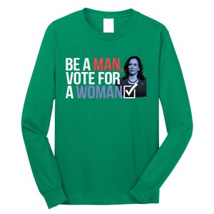 Be A Man Vote For A Woman Vote For Kamala Harris 2024 Long Sleeve Shirt