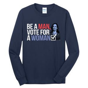 Be A Man Vote For A Woman Vote For Kamala Harris 2024 Tall Long Sleeve T-Shirt