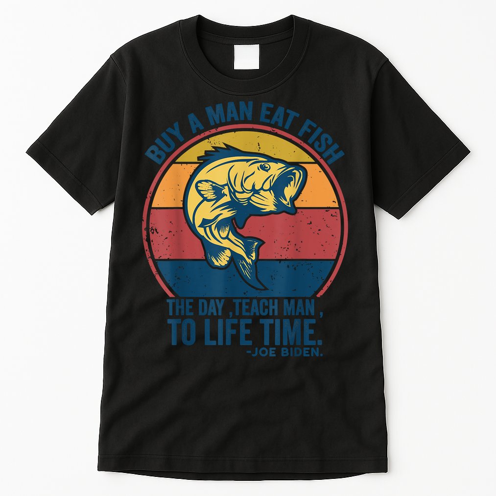Buy A Man Eat Fish The Day Teach Man To Life Time Joe Biden Tall T-Shirt