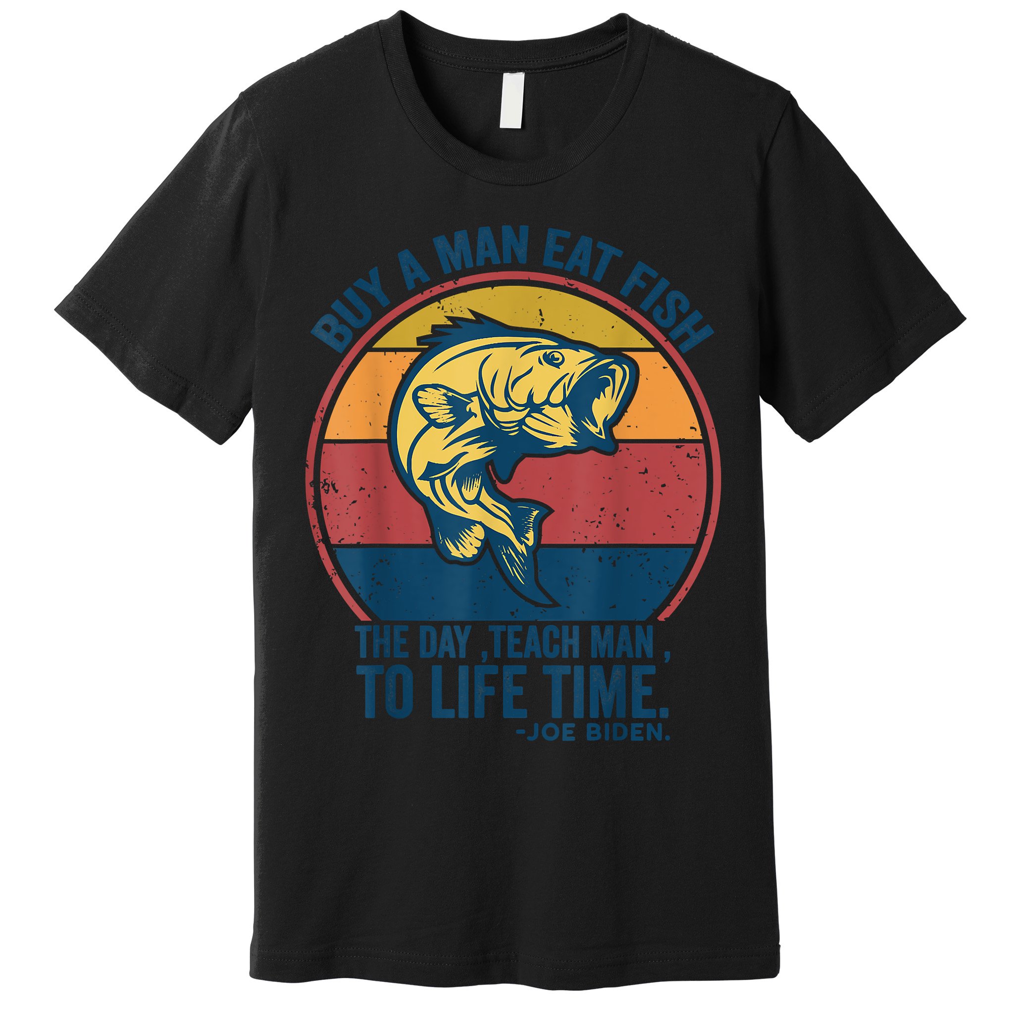Buy A Man Eat Fish The Day Teach Man To Life Time Joe Biden Premium T-Shirt
