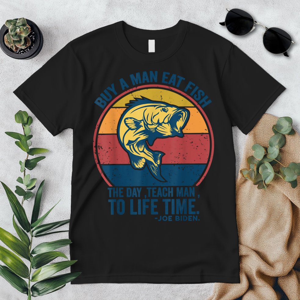 Buy A Man Eat Fish The Day Teach Man To Life Time Joe Biden Premium T-Shirt