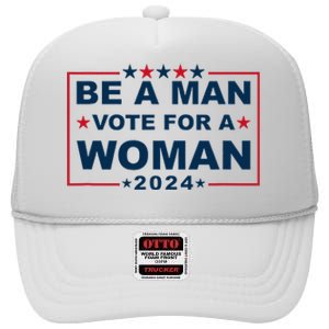 Be A Man Vote For A Woman Kamala Harris 2024 High Crown Mesh Back Trucker Hat