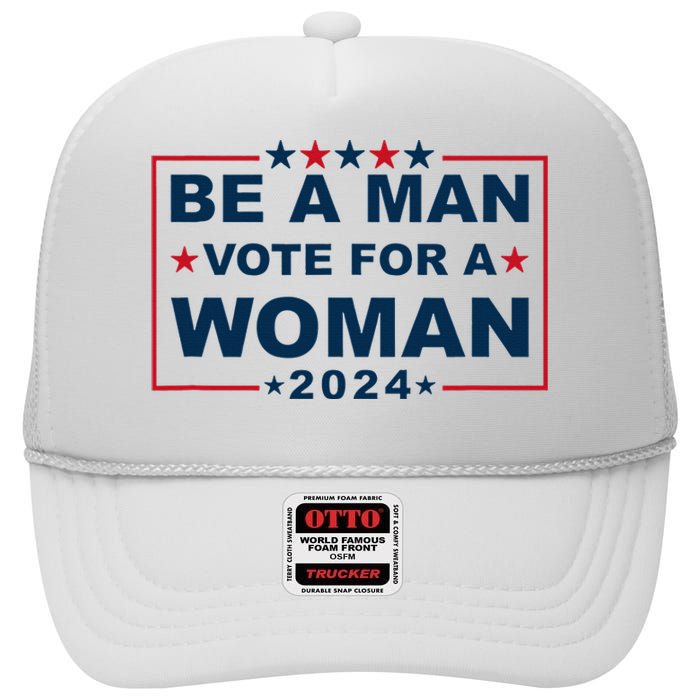 Be A Man Vote For A Woman Kamala Harris 2024 High Crown Mesh Back Trucker Hat