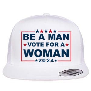 Be A Man Vote For A Woman Kamala Harris 2024 Flat Bill Trucker Hat