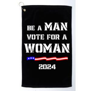 Be A Man Vote For A Woman Kamala Harris 2024 Platinum Collection Golf Towel