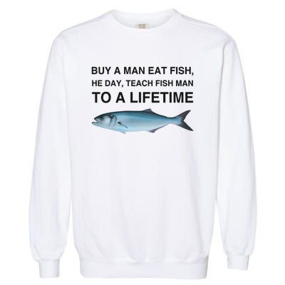 Buy A Man Eat Fish He Day Teach Fish Man To A Lifetime Garment-Dyed Sweatshirt