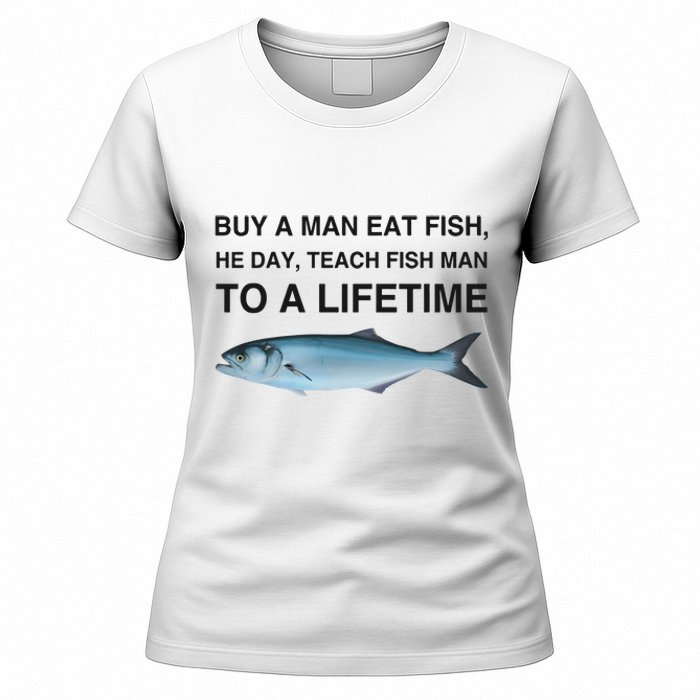 Buy A Man Eat Fish He Day Teach Fish Man To A Lifetime Women's T-Shirt