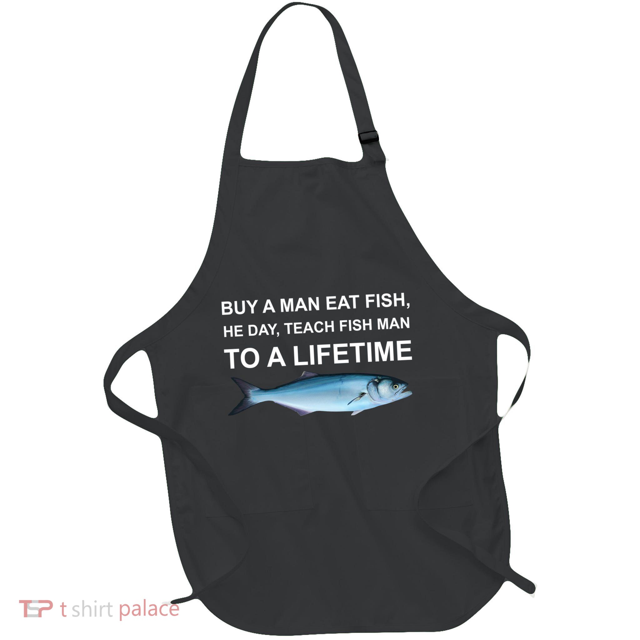 Buy A Man Eat Fish He Day Teach Fish Man To A Lifetime Funny Meme Apron