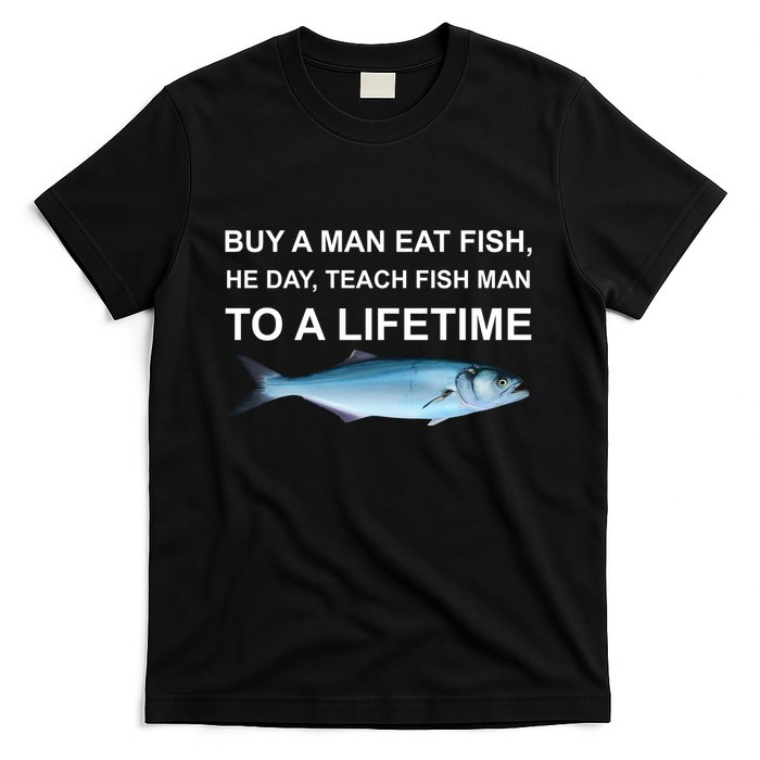 Buy A Man Eat Fish He Day Teach Fish Man To A Lifetime Funny Meme T-Shirt