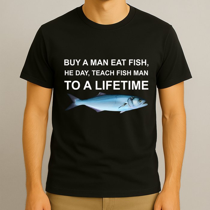 Buy A Man Eat Fish He Day Teach Fish Man To A Lifetime Funny Meme T-Shirt