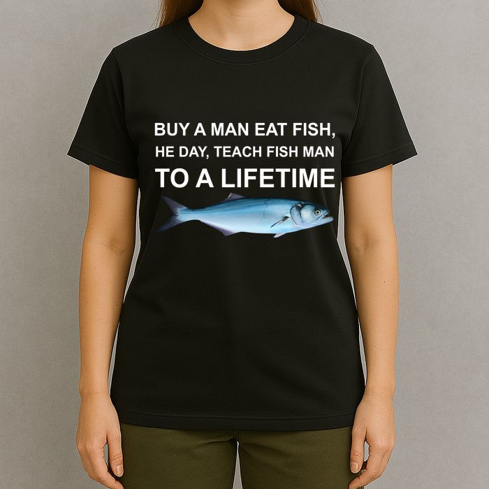 Buy A Man Eat Fish He Day Teach Fish Man To A Lifetime Funny Meme T-Shirt