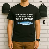 Buy A Man Eat Fish He Day Teach Fish Man To A Lifetime Funny Meme T-Shirt