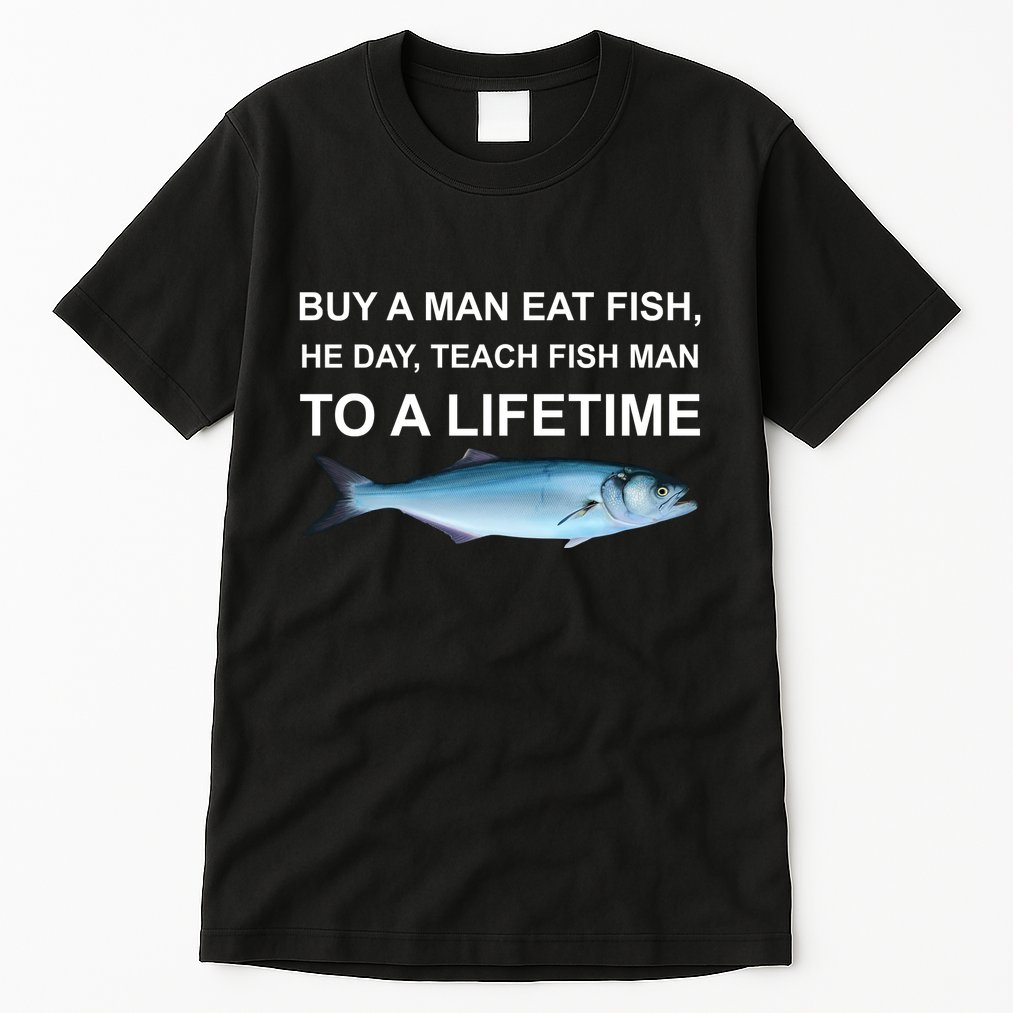 Buy A Man Eat Fish He Day Teach Fish Man To A Lifetime Funny Meme Tall T-Shirt