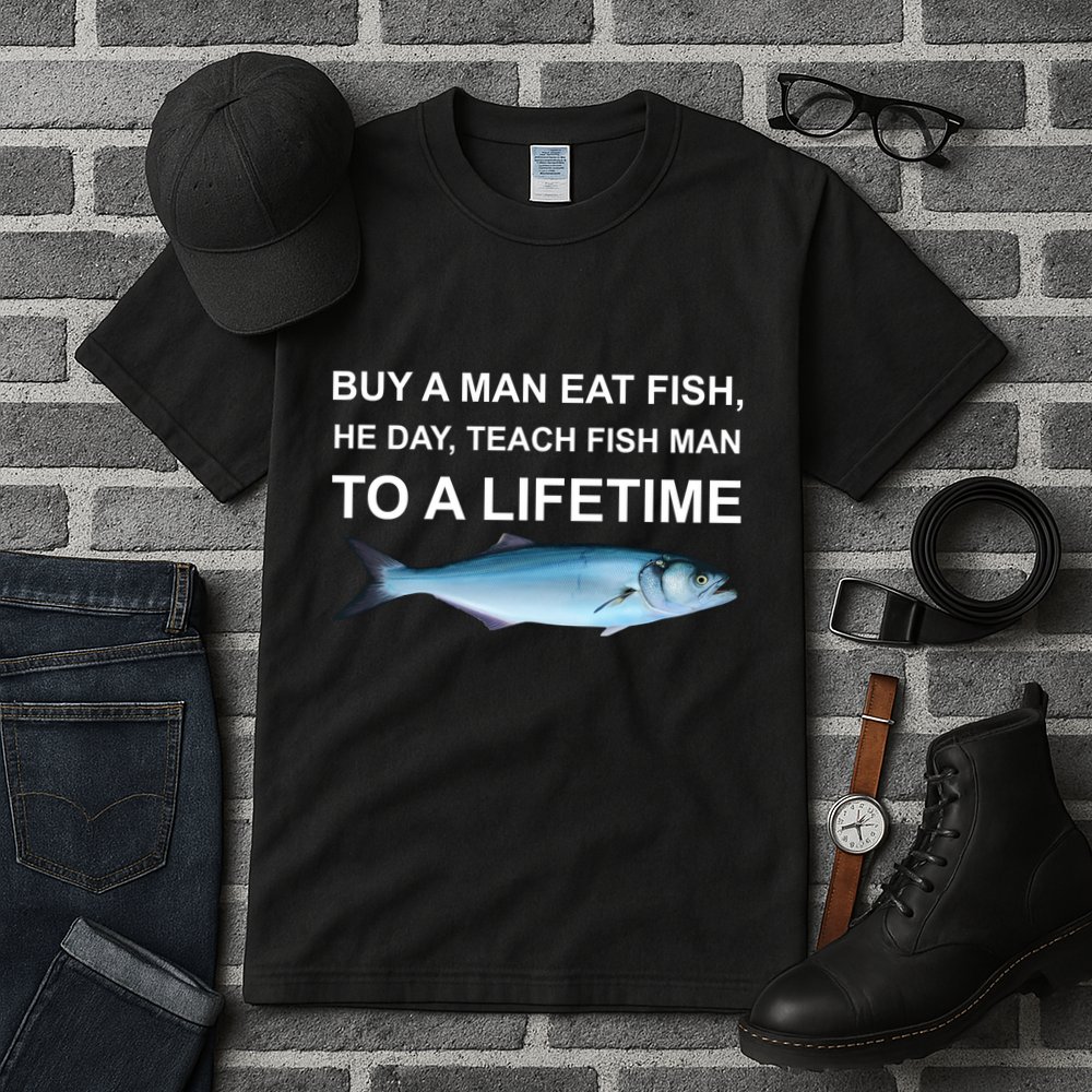 Buy A Man Eat Fish He Day Teach Fish Man To A Lifetime Funny Meme Tall T-Shirt