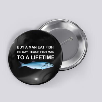 Buy A Man Eat Fish He Day Teach Fish Man To A Lifetime Funny Meme Button