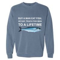 Buy A Man Eat Fish He Day Teach Fish Man To A Lifetime Funny Meme Garment-Dyed Sweatshirt