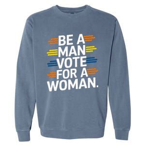 Be A Man Vote For A Woman Harris 2024 Kamala Harris Garment-Dyed Sweatshirt