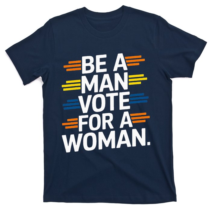 Be A Man Vote For A Woman Harris 2024 Kamala Harris T-Shirt