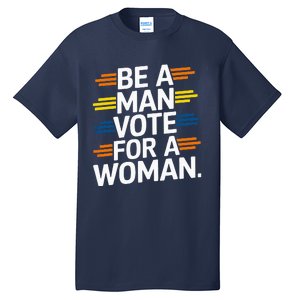 Be A Man Vote For A Woman Harris 2024 Kamala Harris Tall T-Shirt