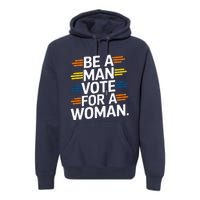 Be A Man Vote For A Woman Harris 2024 Kamala Harris Premium Hoodie