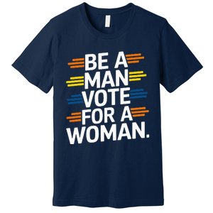 Be A Man Vote For A Woman Harris 2024 Kamala Harris Premium T-Shirt