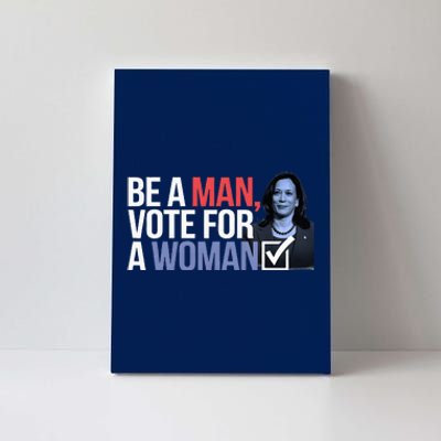 Be A Man Vote For A Woman Vote For Kamala Harris 2024 Canvas