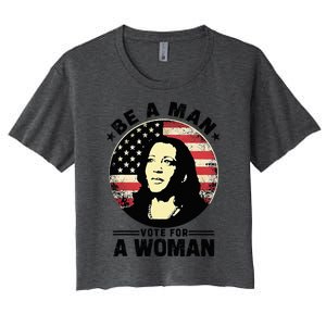 Be A Man Vote For A Woman Vote Harris 2024 Kamala Harris Women's Crop Top Tee