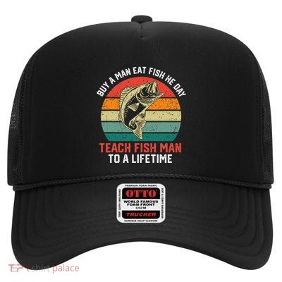 Buy A Man Eat Fish He Day Teach Fish Man To A Lifetime High Crown Mesh Back Trucker Hat