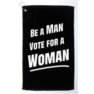 Be A Man Vote For A Woman Harris 2024 Kamala Harris Platinum Collection Golf Towel